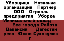 Уборщица › Название организации ­ Партнер, ООО › Отрасль предприятия ­ Уборка › Минимальный оклад ­ 14 000 - Все города Работа » Вакансии   . Дагестан респ.,Южно-Сухокумск г.